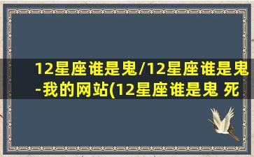 12星座谁是鬼/12星座谁是鬼-我的网站(12星座谁是鬼 死后)